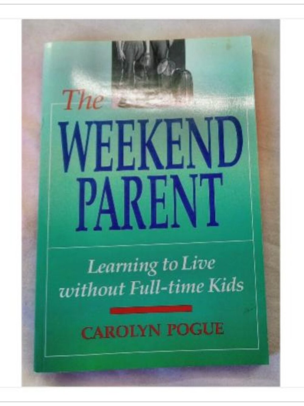 The Weekend Parent: Learning to Live Without Full-time Kids Carolyn Pogue 1990